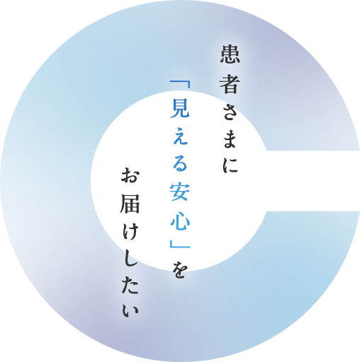 患者さまに「見える安心」をお届けしたい